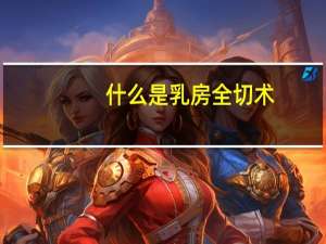 什么是乳房全切术（什么是乳晕）