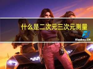 什么是二次元三次元测量（什么是二次元三次元）