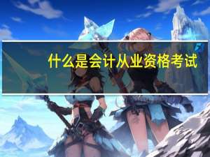 什么是会计从业资格考试