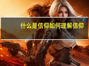 什么是信仰如何理解信仰（什么是信仰）