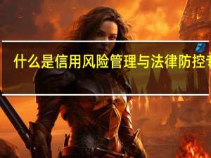 什么是信用风险管理与法律防控专业