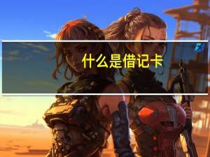 什么是借记卡 借记卡是什么