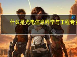 什么是光电信息科学与工程专业