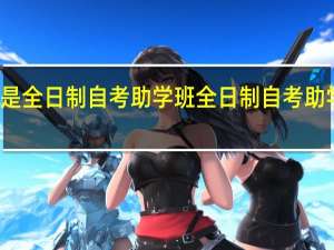 什么是全日制自考助学班 全日制自考助学班是什么