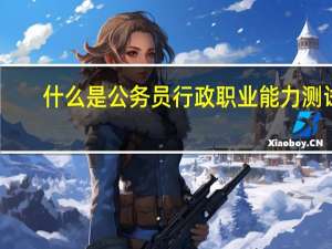 什么是公务员行政职业能力测试