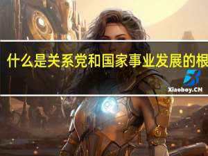 什么是关系党和国家事业发展的根本性