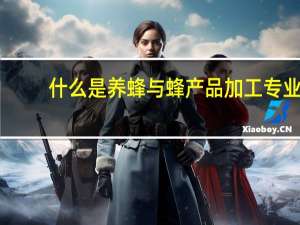 什么是养蜂与蜂产品加工专业