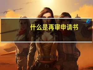 什么是再审申请书（申诉书与再审申请书的区别）
