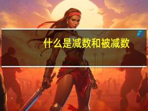 什么是减数和被减数