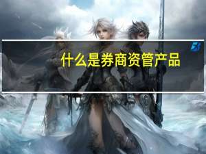 什么是券商资管产品