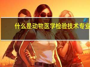 什么是动物医学检验技术专业