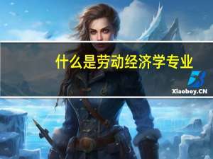 什么是劳动经济学专业