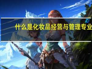 什么是化妆品经营与管理专业