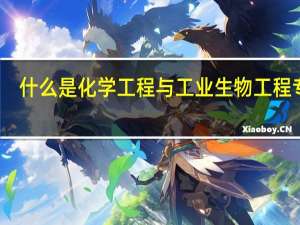 什么是化学工程与工业生物工程专业