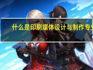 什么是印刷媒体设计与制作专业