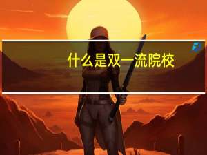什么是双一流院校，双一流评选多久评估一次