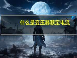 什么是变压器额定电流