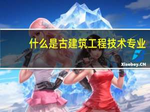 什么是古建筑工程技术专业