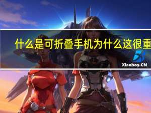 什么是可折叠手机 为什么这很重要