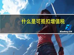 什么是可抵扣增值税