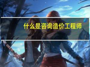 什么是咨询造价工程师