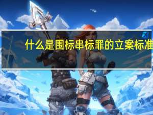 什么是围标串标罪的立案标准（什么是围标）