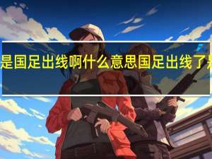 什么是国足出线啊什么意思 国足出线了是什么意思