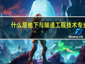 什么是地下与隧道工程技术专业