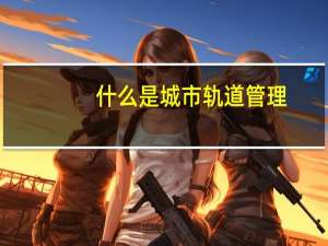 什么是城市轨道管理