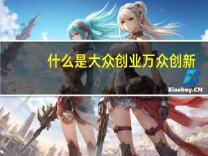 什么是大众创业万众创新