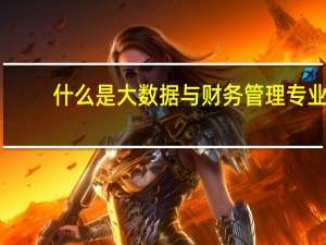 什么是大数据与财务管理专业