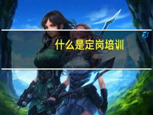 什么是定岗培训