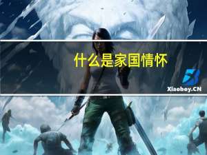 什么是家国情怀，请结合古代文学具体作品谈一谈你的理解