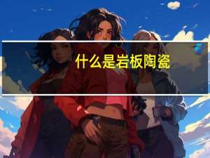 什么是岩板陶瓷