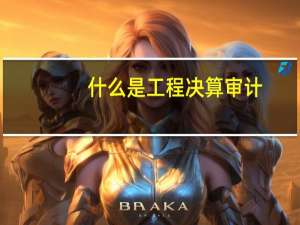 什么是工程决算审计