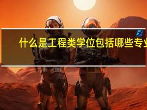 什么是工程类学位包括哪些专业