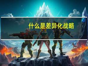 什么是差异化战略,实行差异化战略的条件是什么