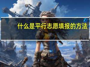什么是平行志愿填报的方法