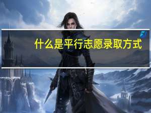 什么是平行志愿录取方式