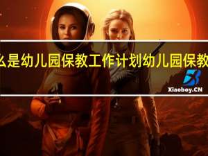 什么是幼儿园保教工作计划 幼儿园保教工作计划