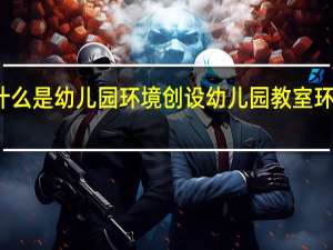 什么是幼儿园环境创设 幼儿园教室环境布置