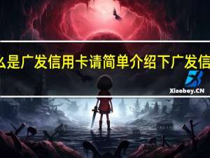 什么是广发信用卡请简单介绍下广发信用卡好吗