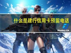 什么是建行信用卡预留电话