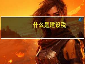 什么是建设税？税率是多少？