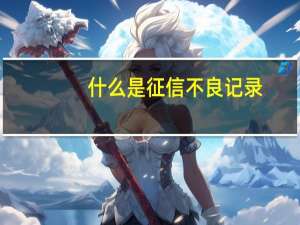 什么是征信不良记录
