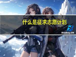 什么是征求志愿计划（什么是征求志愿）