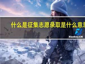 什么是征集志愿录取是什么意思