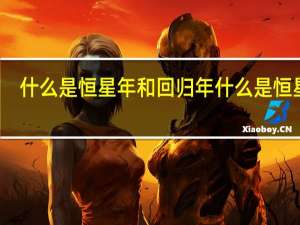 什么是恒星年和回归年 什么是恒星年