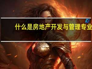 什么是房地产开发与管理专业
