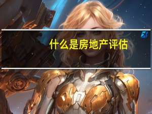什么是房地产评估，有什么特色，需要注意什么